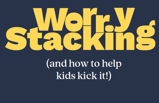 Worry stacking and how to help kids kick it!
